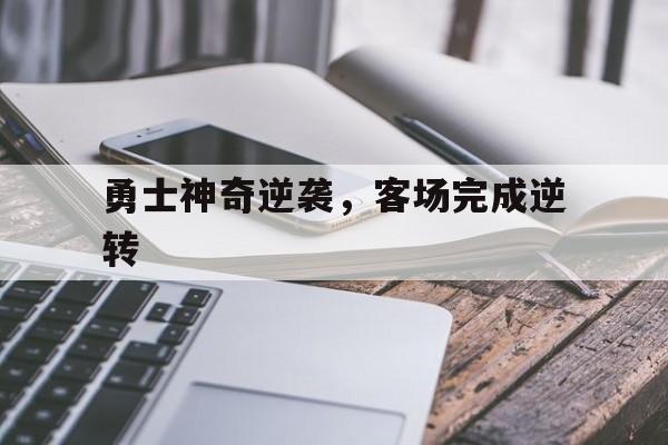 九游体育-包含勇士神奇逆袭，客场完成逆转的词条